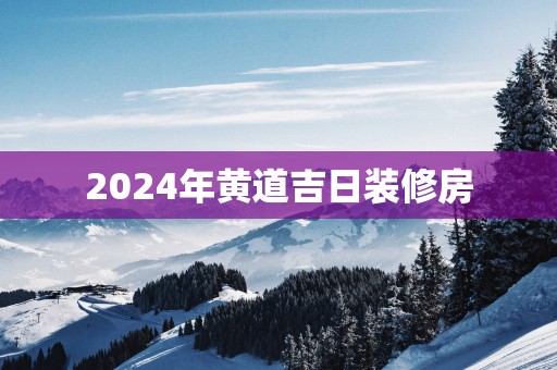 2025年黄道吉日装修房