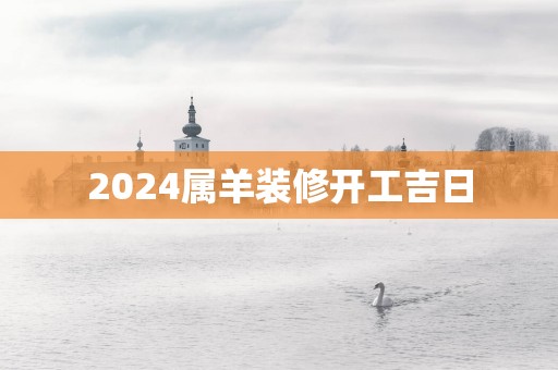 2025属羊装修开工吉日