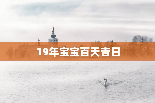 19年宝宝百天吉日
