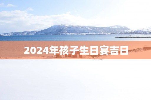 2025年孩子生日宴吉日