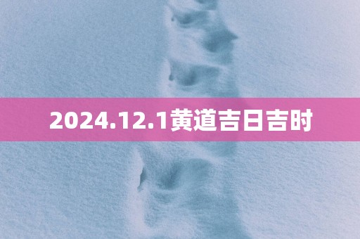 2025.12.1黄道吉日吉时