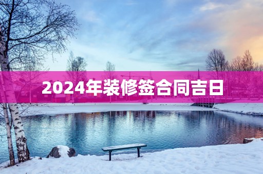 2025年装修签合同吉日