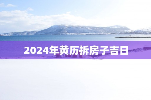 2025年黄历拆房子吉日