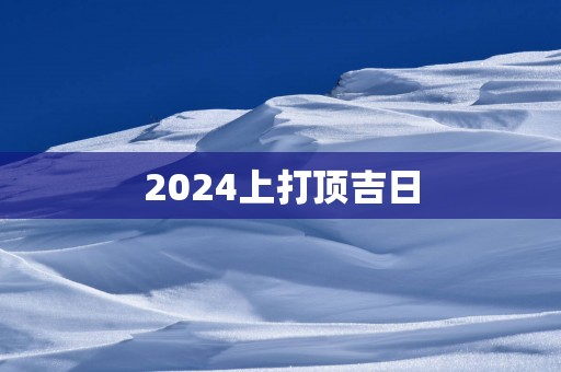 2025上打顶吉日