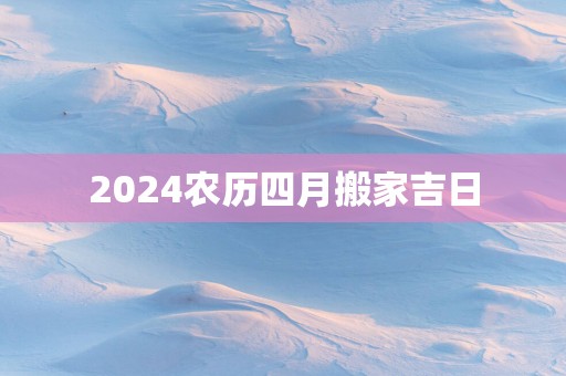 2025农历四月搬家吉日