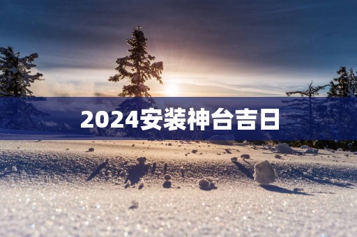 2025安装神台吉日