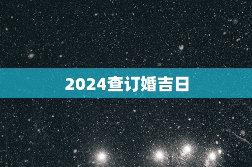 2025查订婚吉日