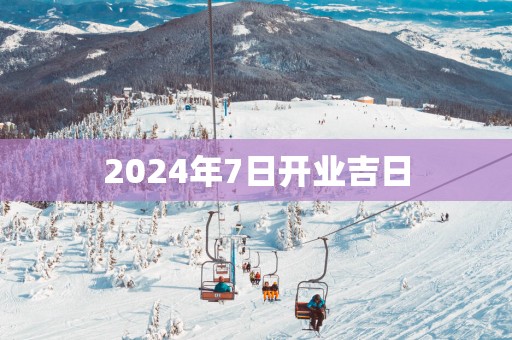 2025年7日开业吉日