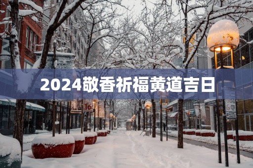 2025敬香祈福黄道吉日