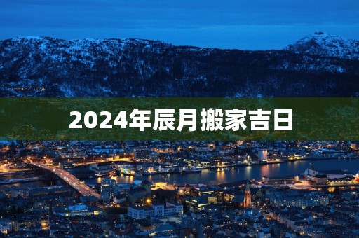 2025年辰月搬家吉日