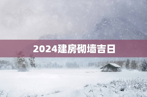 2025建房砌墙吉日