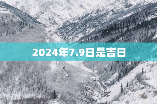 2025年7.9日是吉日