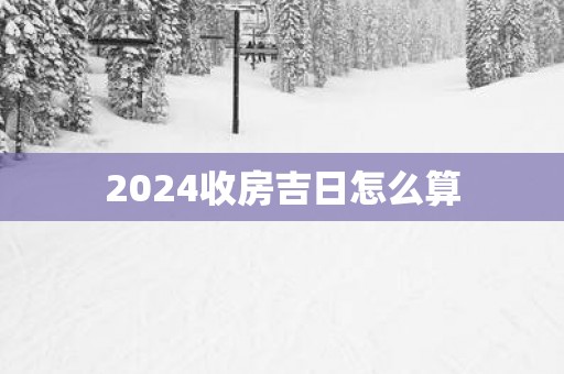 2025收房吉日怎么算