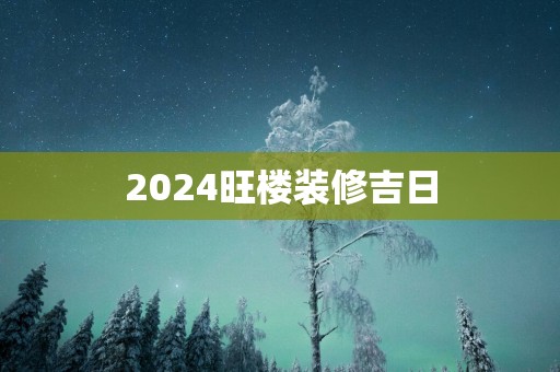 2025旺楼装修吉日