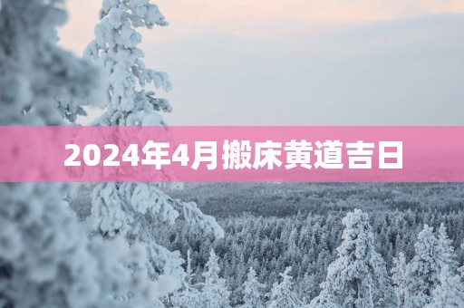 2025年4月搬床黄道吉日