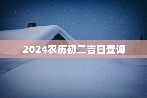 2025农历初二吉日查询
