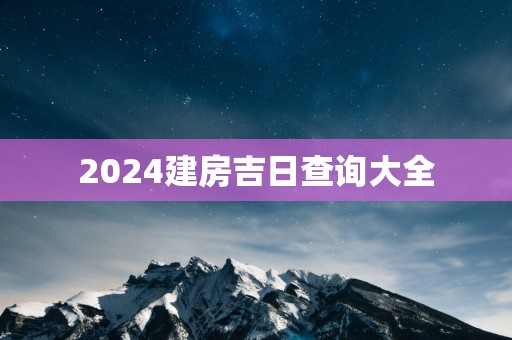 2025建房吉日查询大全