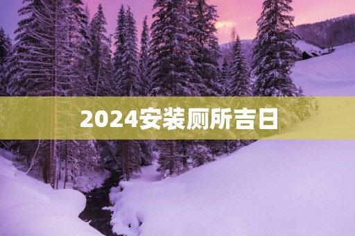 2025安装厕所吉日