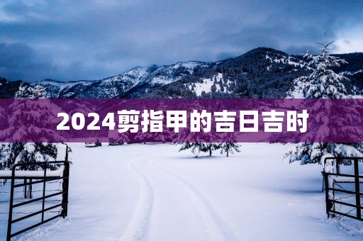 2025剪指甲的吉日吉时