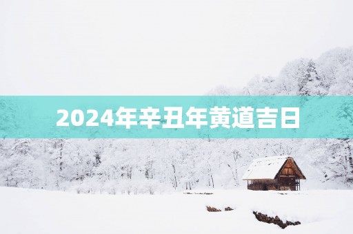 2025年辛丑年黄道吉日