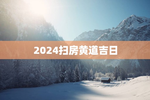 2025扫房黄道吉日