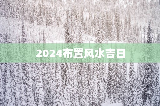 2025布置风水吉日