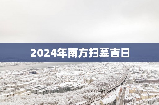 2025年南方扫墓吉日