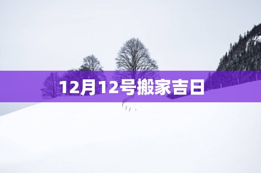 12月12号搬家吉日