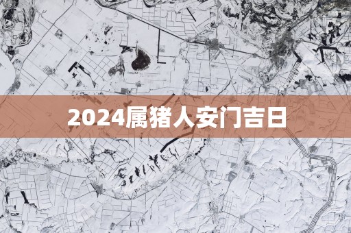 2025属猪人安门吉日
