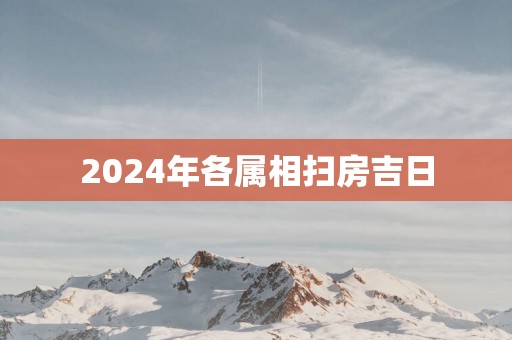 2025年各属相扫房吉日