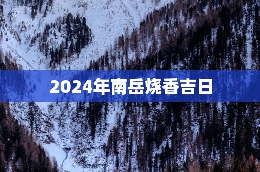 2025年南岳烧香吉日
