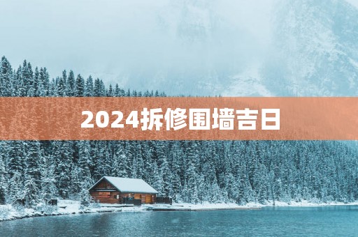 2025拆修围墙吉日