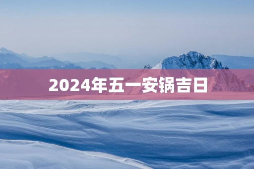 2025年五一安锅吉日
