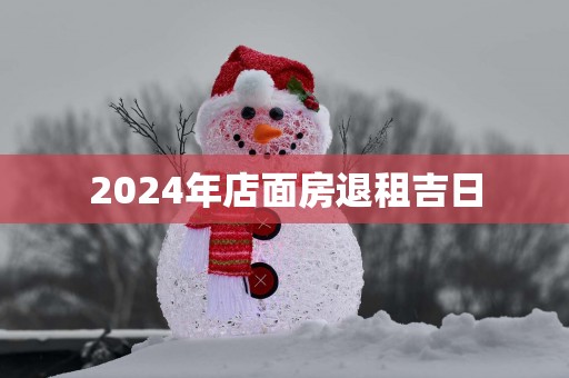 2025年店面房退租吉日