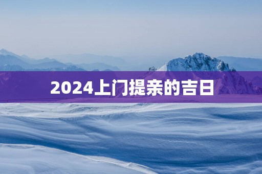 2025上门提亲的吉日