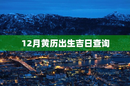 12月黄历出生吉日查询