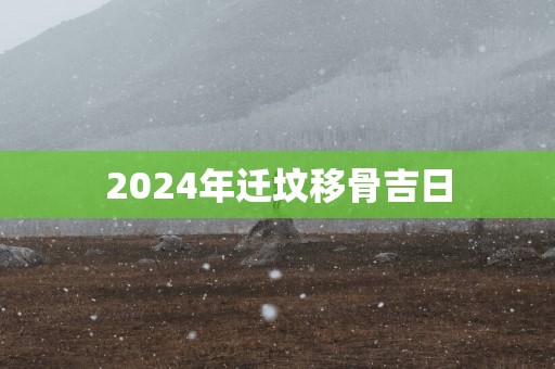 2025年迁坟移骨吉日