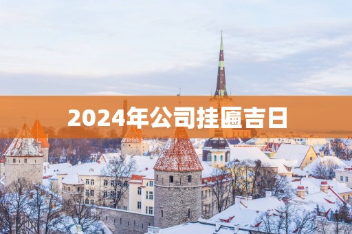 2025年公司挂匾吉日