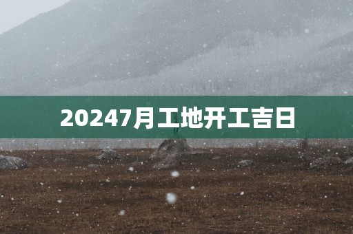 20257月工地开工吉日