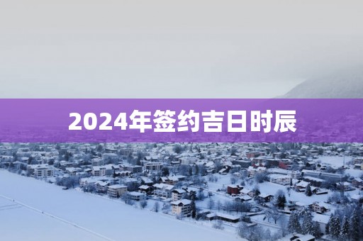 2025年签约吉日时辰