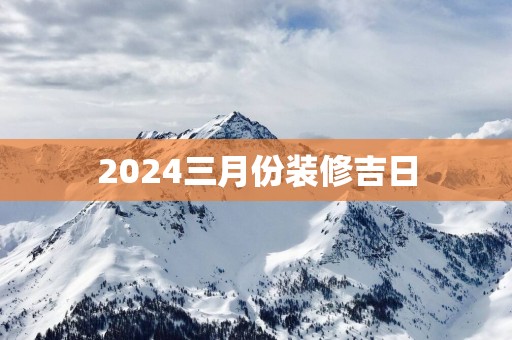 2025三月份装修吉日