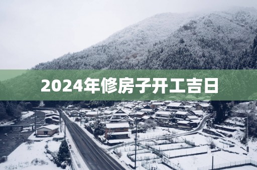 2025年修房子开工吉日