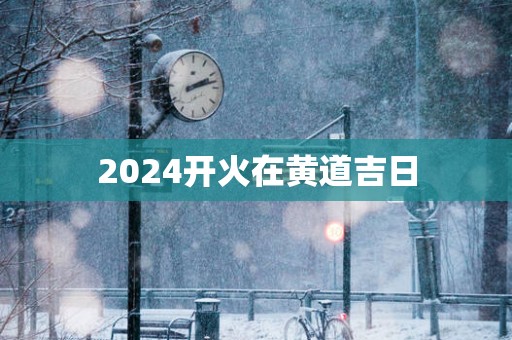 2025开火在黄道吉日