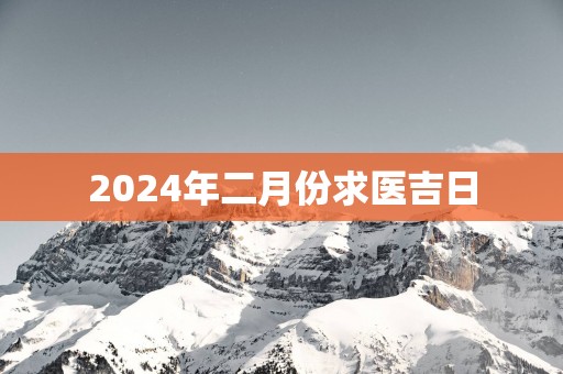 2025年二月份求医吉日