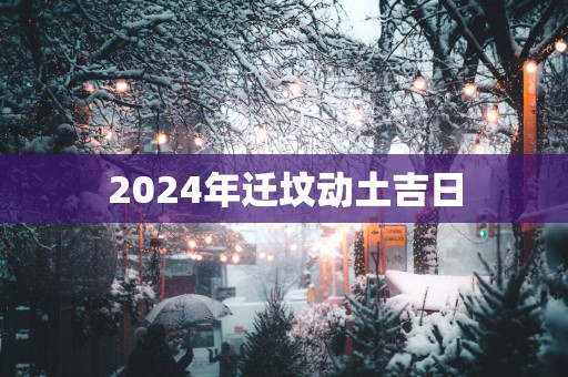 2025年迁坟动土吉日