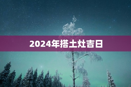 2025年搭土灶吉日