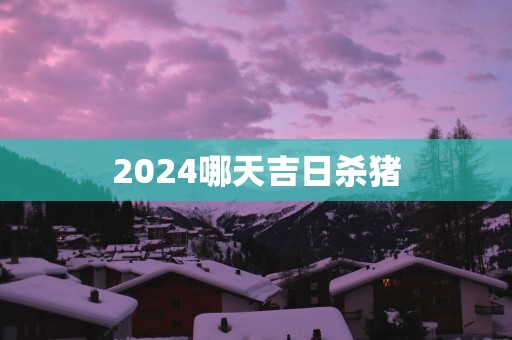 2025哪天吉日杀猪