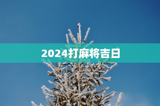 2025打麻将吉日