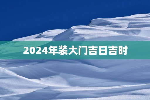 2025年装大门吉日吉时