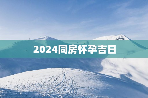 2025同房怀孕吉日